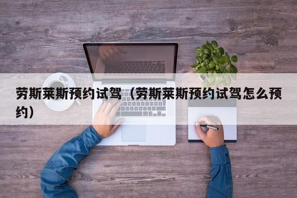 劳斯莱斯预约试驾（劳斯莱斯预约试驾怎么预约）