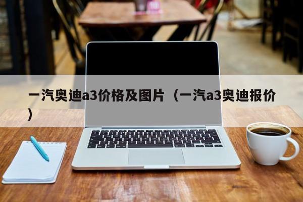 一汽奥迪a3价格及图片（一汽a3奥迪报价）