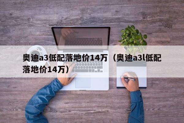 奥迪a3低配落地价14万（奥迪a3l低配落地价14万）