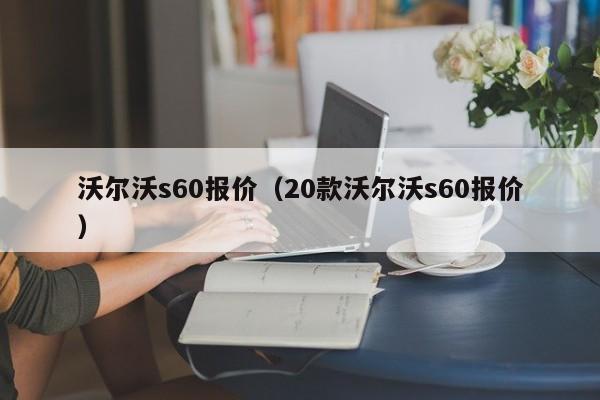沃尔沃s60报价（20款沃尔沃s60报价）