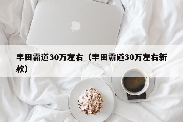 丰田霸道30万左右（丰田霸道30万左右新款）