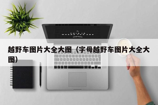 越野车图片大全大图（字母越野车图片大全大图）