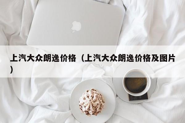 上汽大众朗逸价格（上汽大众朗逸价格及图片）