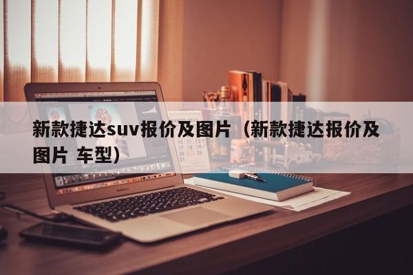 新款捷达suv报价及图片（新款捷达报价及图片 车型）