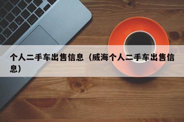 个人二手车出售信息（威海个人二手车出售信息）