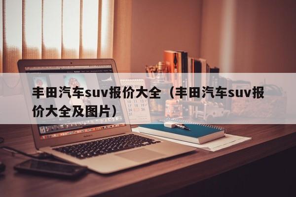 丰田汽车suv报价大全（丰田汽车suv报价大全及图片）