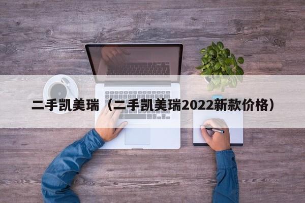 二手凯美瑞（二手凯美瑞2022新款价格）