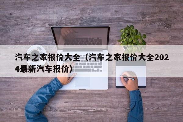 汽车之家报价大全（汽车之家报价大全2024最新汽车报价）