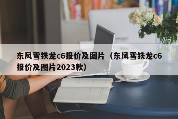 东风雪铁龙c6报价及图片（东风雪铁龙c6报价及图片2023款）