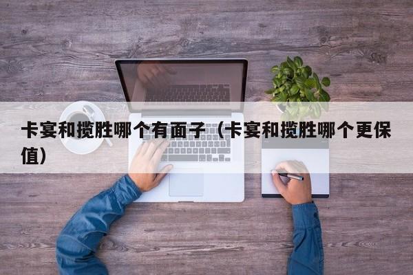 卡宴和揽胜哪个有面子（卡宴和揽胜哪个更保值）
