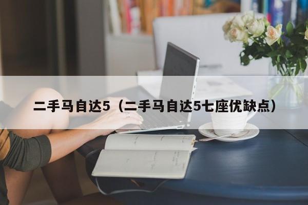 二手马自达5（二手马自达5七座优缺点）