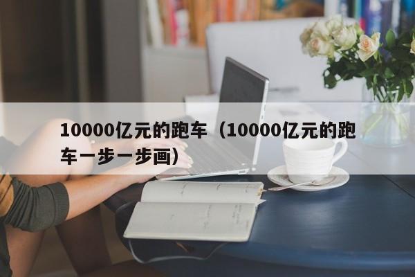 10000亿元的跑车（10000亿元的跑车一步一步画）