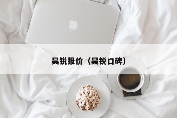 昊锐报价（昊锐口碑）