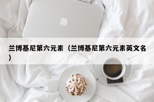 兰博基尼第六元素（兰博基尼第六元素英文名）