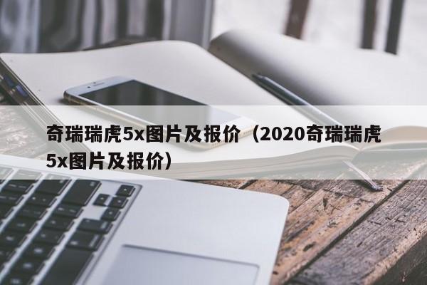 奇瑞瑞虎5x图片及报价（2020奇瑞瑞虎5x图片及报价）