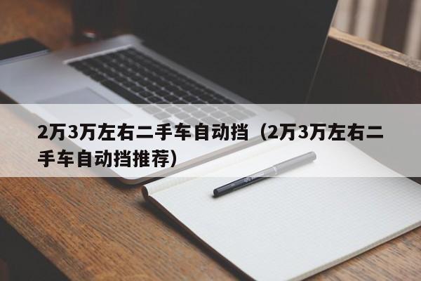 2万3万左右二手车自动挡（2万3万左右二手车自动挡推荐）