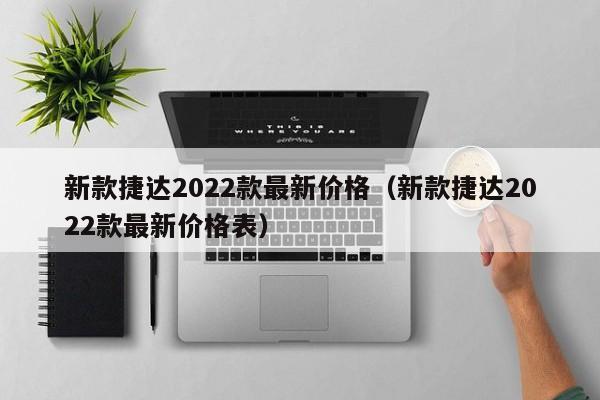 新款捷达2022款最新价格（新款捷达2022款最新价格表）