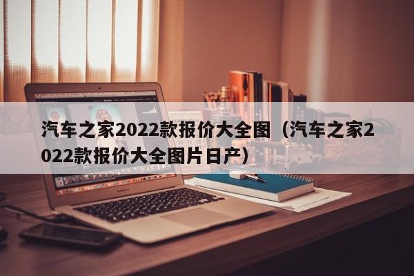 汽车之家2022款报价大全图（汽车之家2022款报价大全图片日产）
