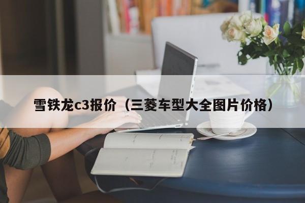 雪铁龙c3报价（三菱车型大全图片价格）