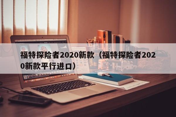 福特探险者2020新款（福特探险者2020新款平行进口）