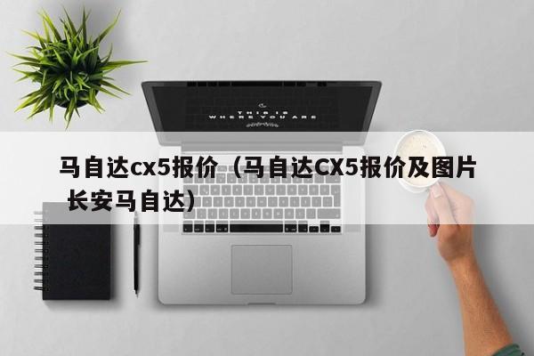 马自达cx5报价（马自达CX5报价及图片 长安马自达）