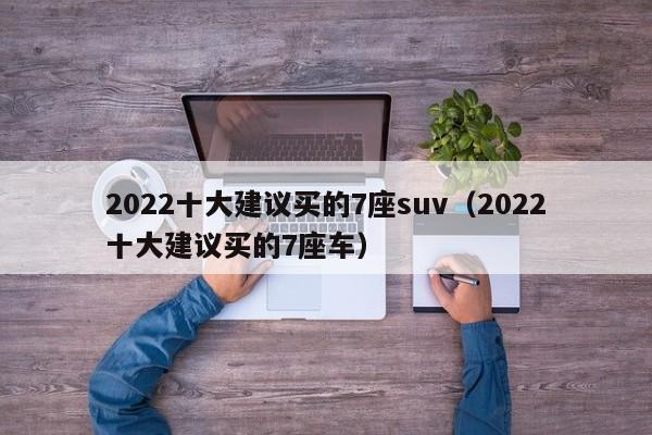 2022十大建议买的7座suv（2022十大建议买的7座车）