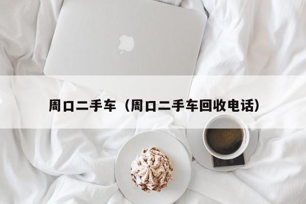 周口二手车（周口二手车回收电话）