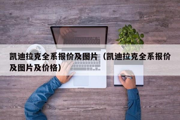 凯迪拉克全系报价及图片（凯迪拉克全系报价及图片及价格）