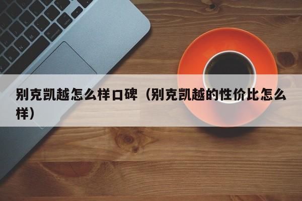 别克凯越怎么样口碑（别克凯越的性价比怎么样）