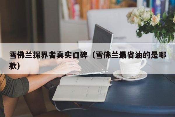 雪佛兰探界者真实口碑（雪佛兰最省油的是哪款）