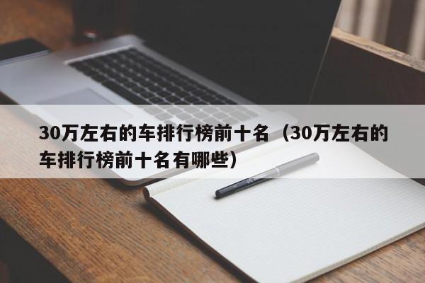30万左右的车排行榜前十名（30万左右的车排行榜前十名有哪些）