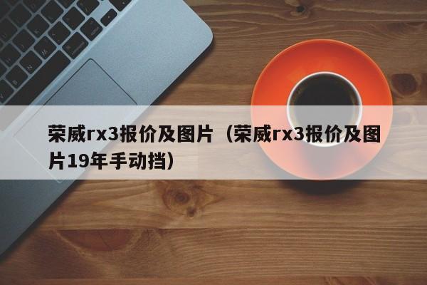 荣威rx3报价及图片（荣威rx3报价及图片19年手动挡）
