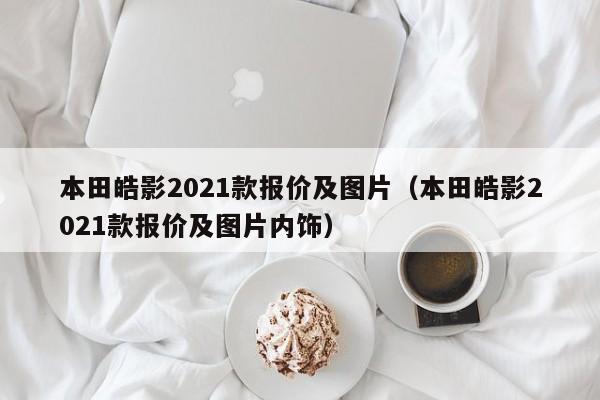 本田皓影2021款报价及图片（本田皓影2021款报价及图片内饰）