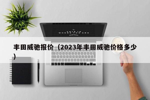 丰田威驰报价（2023年丰田威驰价格多少）