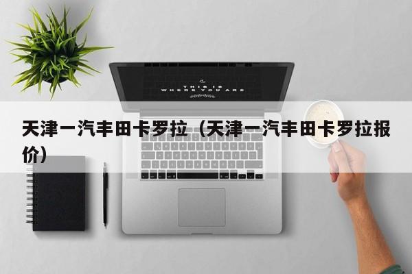 天津一汽丰田卡罗拉（天津一汽丰田卡罗拉报价）