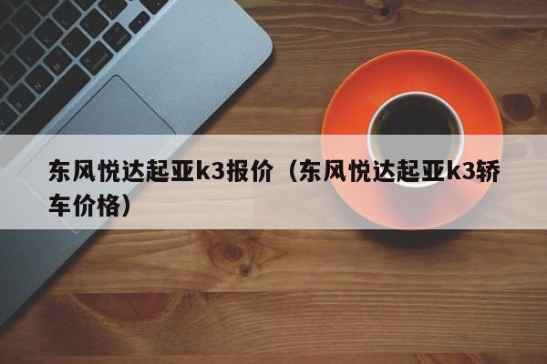 东风悦达起亚k3报价（东风悦达起亚k3轿车价格）