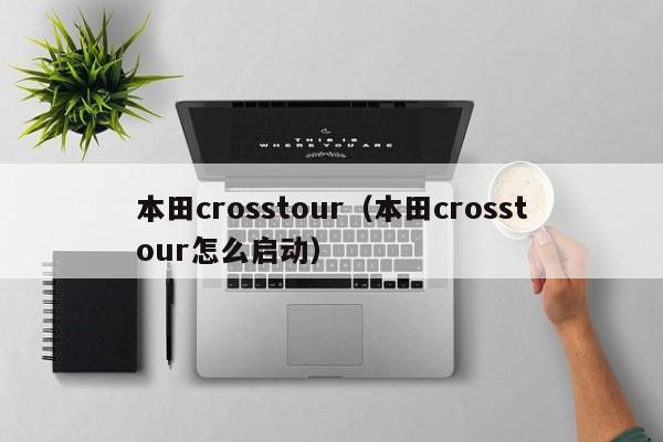 本田crosstour（本田crosstour怎么启动）