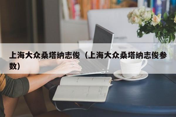 上海大众桑塔纳志俊（上海大众桑塔纳志俊参数）