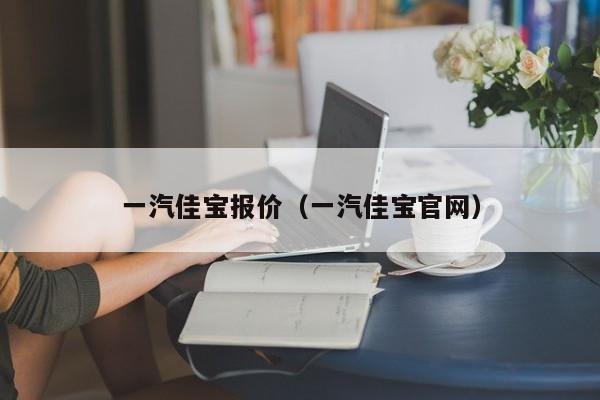 一汽佳宝报价（一汽佳宝官网）