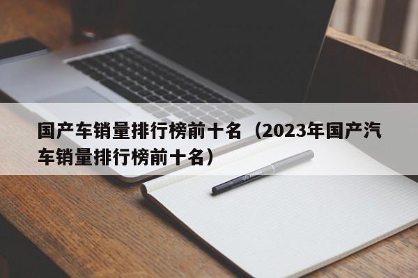 国产车销量排行榜前十名（2023年国产汽车销量排行榜前十名）