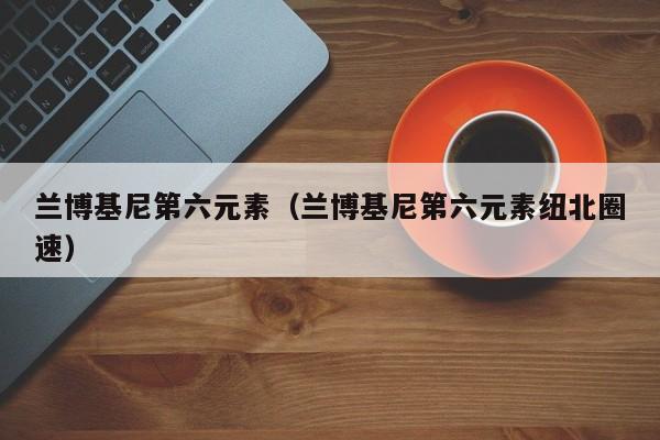 兰博基尼第六元素（兰博基尼第六元素纽北圈速）