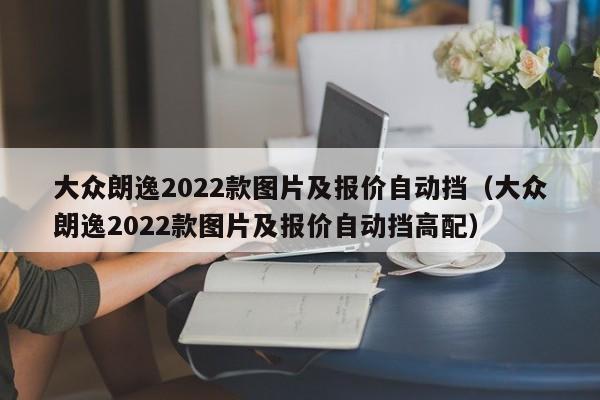 大众朗逸2022款图片及报价自动挡（大众朗逸2022款图片及报价自动挡高配）