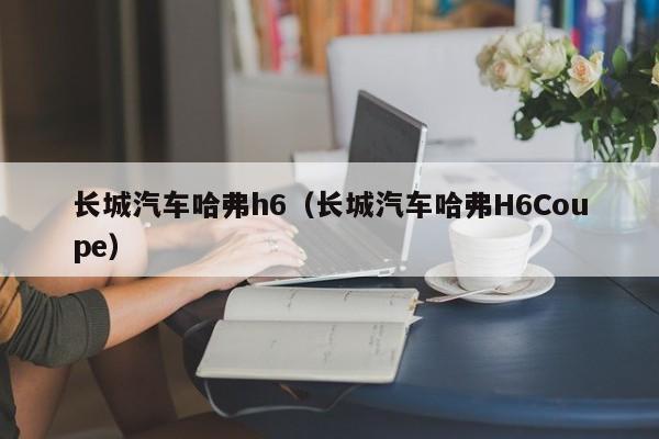 长城汽车哈弗h6（长城汽车哈弗H6Coupe）