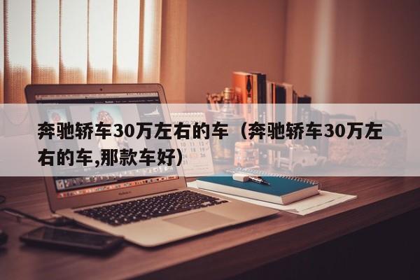奔驰轿车30万左右的车（奔驰轿车30万左右的车,那款车好）