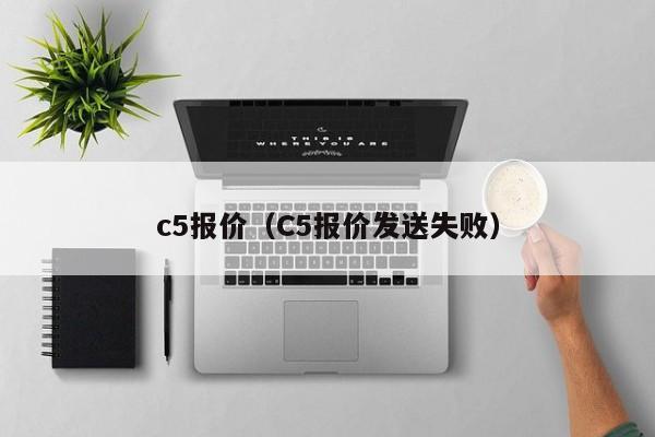 c5报价（C5报价发送失败）