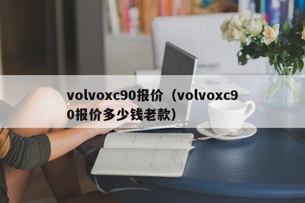 volvoxc90报价（volvoxc90报价多少钱老款）