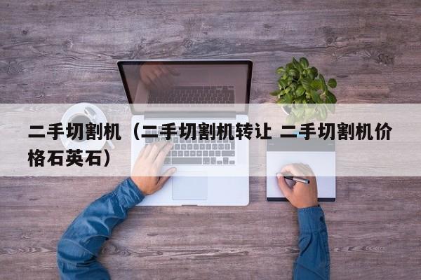 二手切割机（二手切割机转让 二手切割机价格石英石）