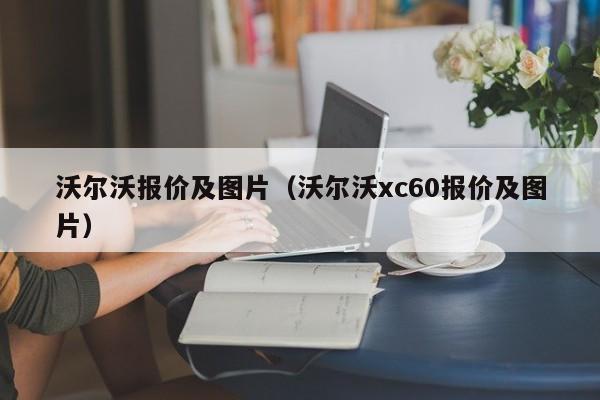 沃尔沃报价及图片（沃尔沃xc60报价及图片）