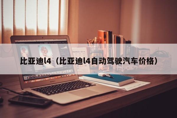 比亚迪l4（比亚迪l4自动驾驶汽车价格）