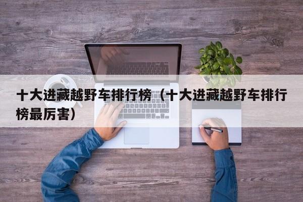 十大进藏越野车排行榜（十大进藏越野车排行榜最厉害）